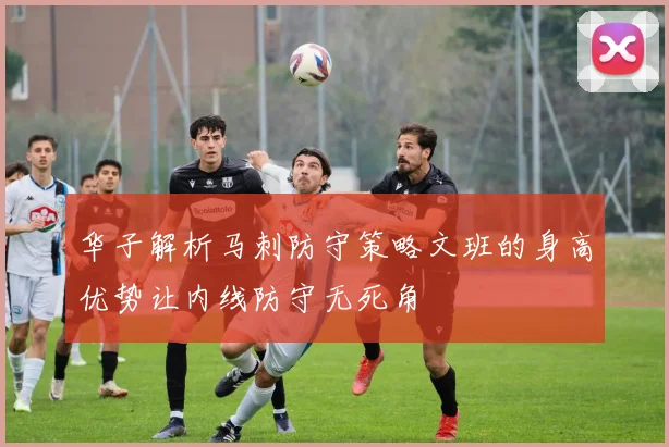 华子解析马刺防守策略文班的身高优势让内线防守无死角