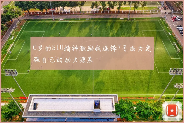 C罗的SIU精神激励我选择7号成为更强自己的动力源泉