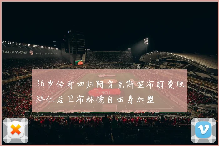 36岁传奇回归阿贾克斯宣布前曼联拜仁后卫布林德自由身加盟
